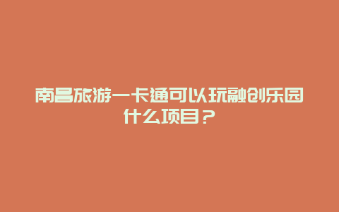 南昌旅游一卡通可以玩融创乐园什么项目？