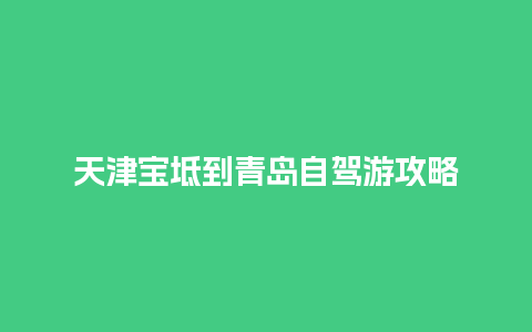 天津宝坻到青岛自驾游攻略