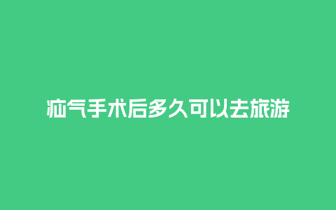 疝气手术后多久可以去旅游