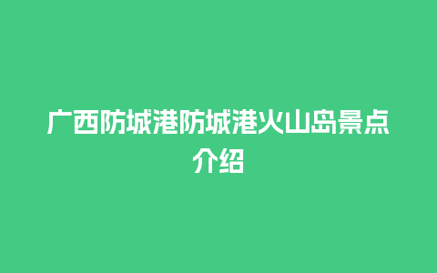 广西防城港防城港火山岛景点介绍