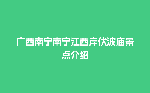 广西南宁南宁江西岸伏波庙景点介绍