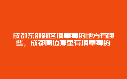 成都东部新区摘草莓的地方有哪些，成都周边哪里有摘草莓的