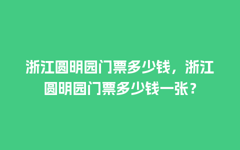 浙江圆明园门票多少钱，浙江圆明园门票多少钱一张？