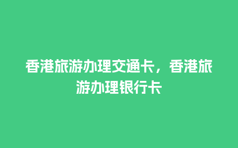 香港旅游办理交通卡，香港旅游办理银行卡