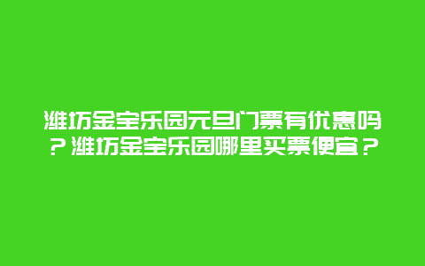 潍坊金宝乐园元旦门票有优惠吗？潍坊金宝乐园哪里买票便宜？