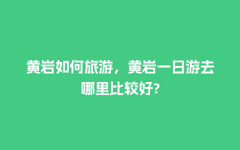 黄岩如何旅游，黄岩一日游去哪里比较好?