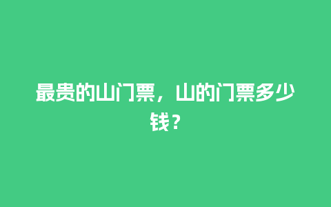 最贵的山门票，山的门票多少钱？