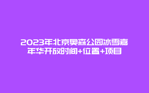 2024年北京奥森公园冰雪嘉年华开放时间+位置+项目