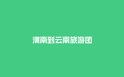 渭南到云南旅游团