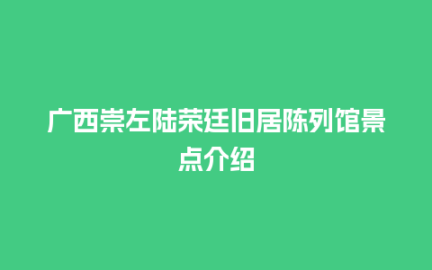 广西崇左陆荣廷旧居陈列馆景点介绍