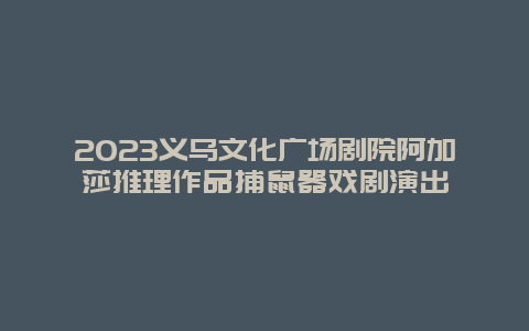 2024年义乌文化广场剧院阿加莎推理作品捕鼠器戏剧演出