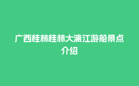 广西桂林桂林大漓江游船景点介绍