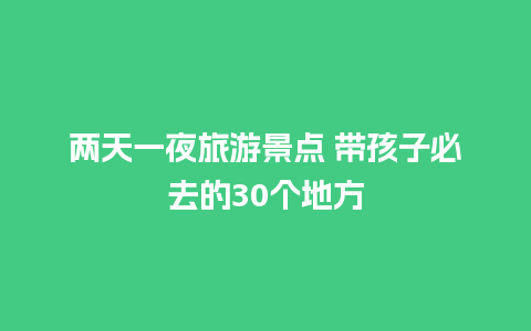 两天一夜旅游景点 带孩子必去的30个地方