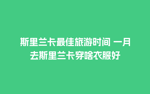 斯里兰卡最佳旅游时间 一月去斯里兰卡穿啥衣服好