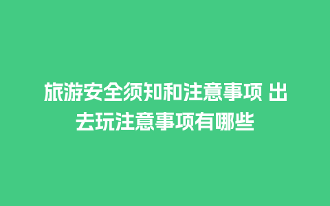 旅游安全须知和注意事项 出去玩注意事项有哪些