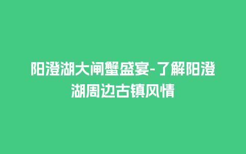 阳澄湖大闸蟹盛宴-了解阳澄湖周边古镇风情