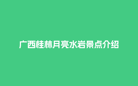 广西桂林月亮水岩景点介绍