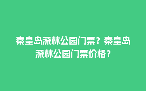 秦皇岛深林公园门票？秦皇岛深林公园门票价格？