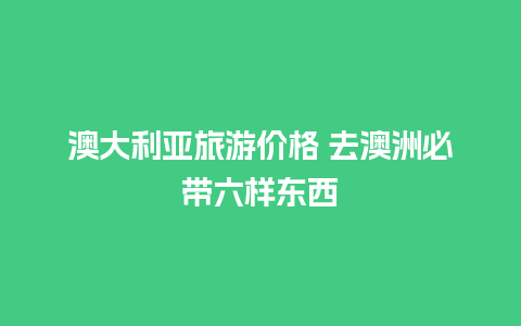 澳大利亚旅游价格 去澳洲必带六样东西