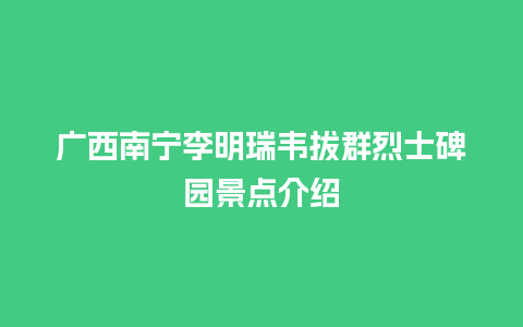 广西南宁李明瑞韦拔群烈士碑园景点介绍