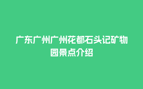 广东广州广州花都石头记矿物园景点介绍