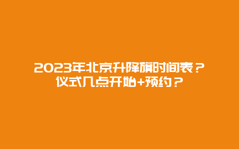 2024年北京升降旗时间表？仪式几点开始+预约？