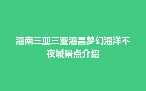 海南三亚三亚海昌梦幻海洋不夜城景点介绍