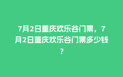 7月2日重庆欢乐谷门票，7月2日重庆欢乐谷门票多少钱？