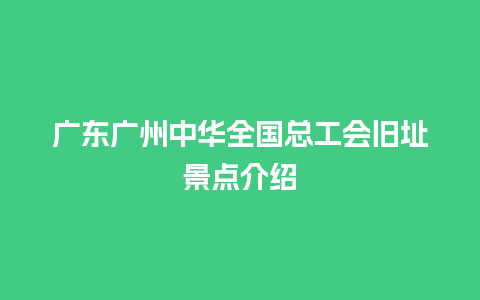 广东广州中华全国总工会旧址景点介绍