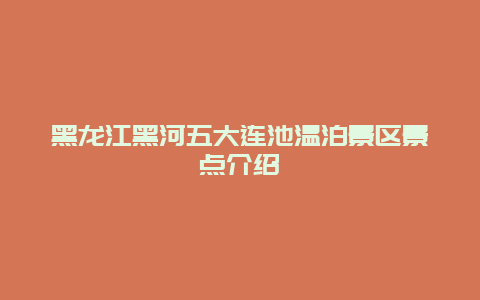 黑龙江黑河五大连池温泊景区景点介绍