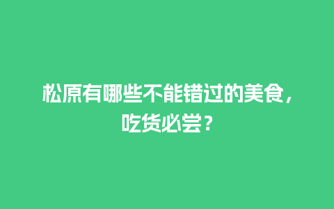 松原有哪些不能错过的美食，吃货必尝？