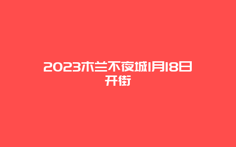 2024年木兰不夜城1月18日开街