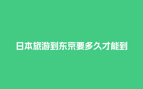 日本旅游到东京要多久才能到