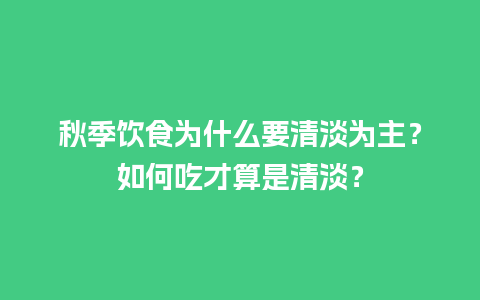 秋季饮食为什么要清淡为主？如何吃才算是清淡？