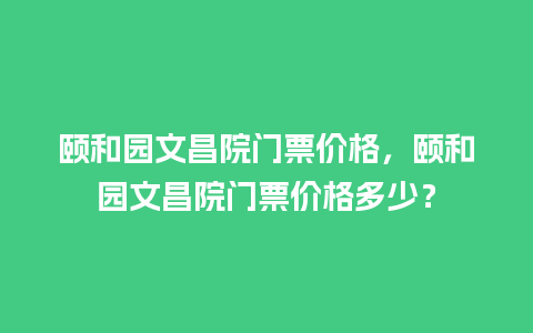 颐和园文昌院门票价格，颐和园文昌院门票价格多少？