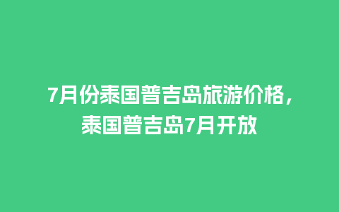 7月份泰国普吉岛旅游价格，泰国普吉岛7月开放