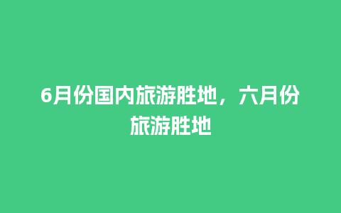 6月份国内旅游胜地，六月份旅游胜地