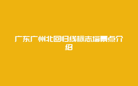 广东广州北回归线标志塔景点介绍