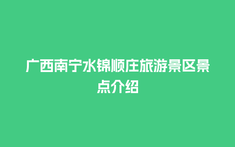 广西南宁水锦顺庄旅游景区景点介绍