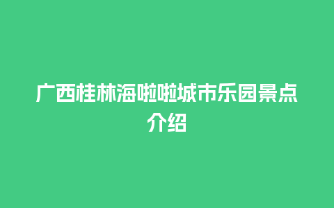 广西桂林海啦啦城市乐园景点介绍