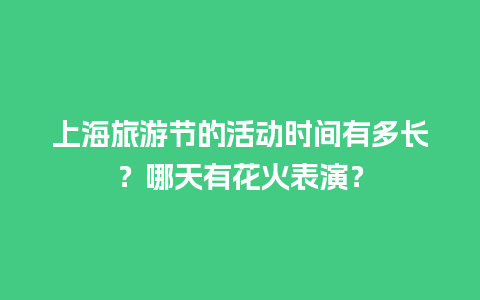 上海旅游节的活动时间有多长？哪天有花火表演？