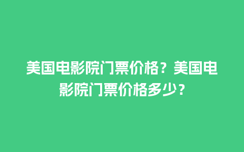 美国电影院门票价格？美国电影院门票价格多少？