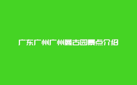 广东广州广州曼古园景点介绍