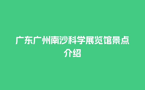 广东广州南沙科学展览馆景点介绍