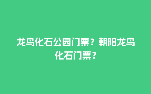 龙鸟化石公园门票？朝阳龙鸟化石门票？