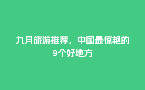 九月旅游推荐，中国最惊艳的9个好地方