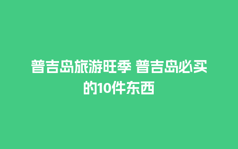 普吉岛旅游旺季 普吉岛必买的10件东西