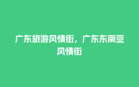 广东旅游风情街，广东东南亚风情街