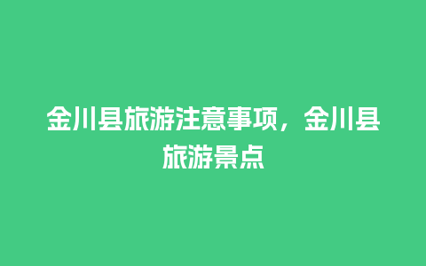 金川县旅游注意事项，金川县旅游景点