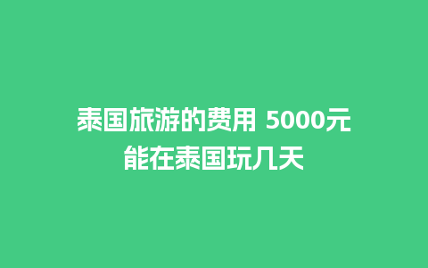 泰国旅游的费用 5000元能在泰国玩几天